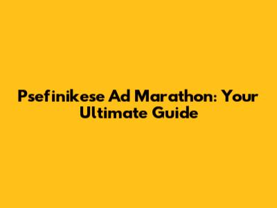Psefinikese Ad Marathon: Your Ultimate Guide
