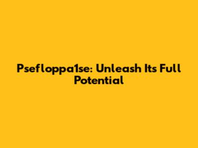 Psefloppa1se: Unleash Its Full Potential
