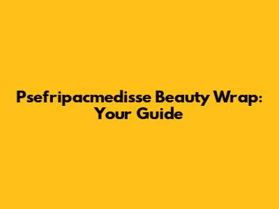 Psefripacmedisse Beauty Wrap: Your Guide
