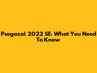 Psegazal 2022 SE: What You Need To Know
