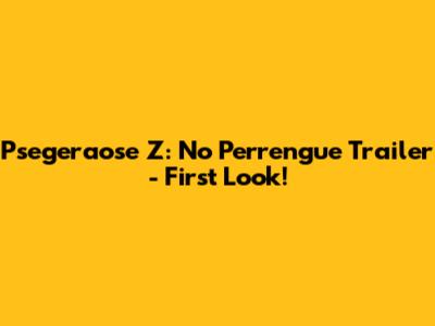 Psegeraose Z: No Perrengue Trailer - First Look!