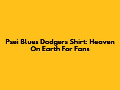 Psei Blue's Dodgers Shirt: Heaven On Earth For Fans