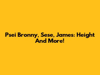 Psei Bronny, Sese, James: Height And More!