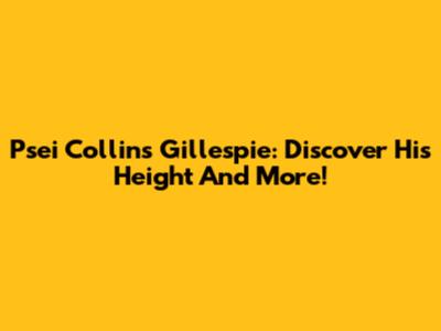 Psei Collins Gillespie: Discover His Height And More!