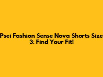 Psei Fashion Sense Nova Shorts Size 3: Find Your Fit!