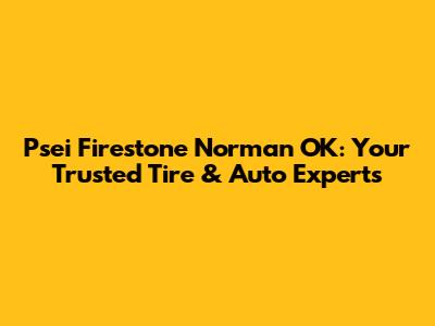 Psei Firestone Norman OK: Your Trusted Tire & Auto Experts