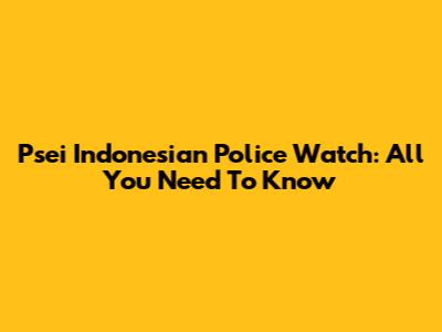 Psei Indonesian Police Watch: All You Need To Know