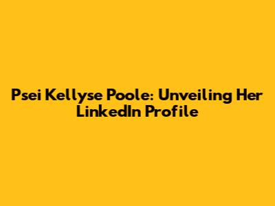 Psei Kellyse Poole: Unveiling Her LinkedIn Profile