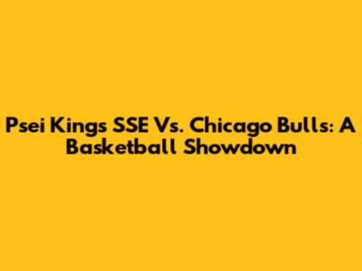 Psei Kings SSE Vs. Chicago Bulls: A Basketball Showdown