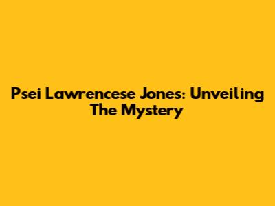 Psei Lawrencese Jones: Unveiling The Mystery