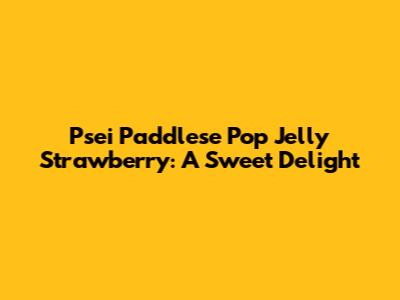 Psei Paddlese Pop Jelly Strawberry: A Sweet Delight