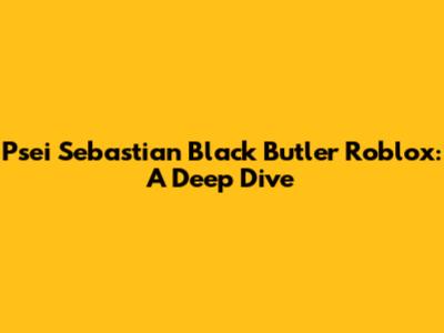 Psei Sebastian Black Butler Roblox: A Deep Dive