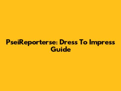 PseiReporterse: Dress To Impress Guide