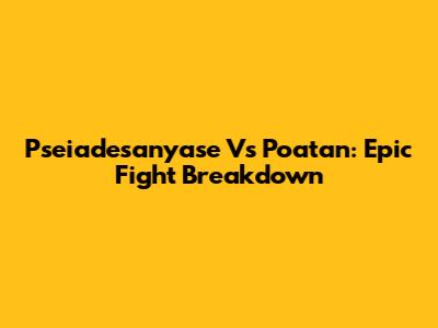 Pseiadesanyase Vs Poatan: Epic Fight Breakdown