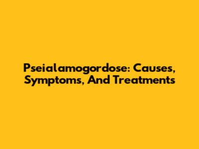 Pseialamogordose: Causes, Symptoms, And Treatments
