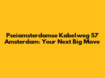 Pseiamsterdamse Kabelweg 57 Amsterdam: Your Next Big Move