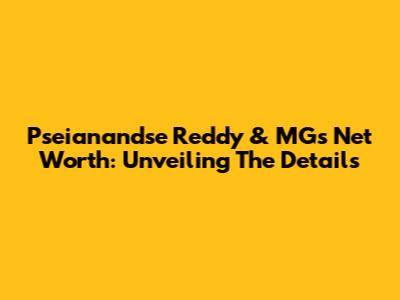 Pseianandse Reddy & MG's Net Worth: Unveiling The Details