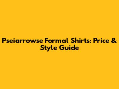 Pseiarrowse Formal Shirts: Price & Style Guide