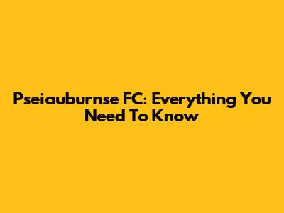 Pseiauburnse FC: Everything You Need To Know