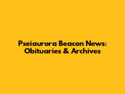 Pseiaurora Beacon News: Obituaries & Archives