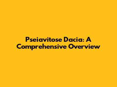 Pseiavitose Dacia: A Comprehensive Overview