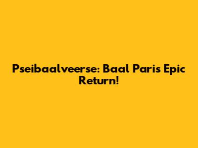 Pseibaalveerse: Baal Pari's Epic Return!