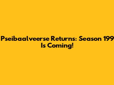 Pseibaalveerse Returns: Season 199 Is Coming!