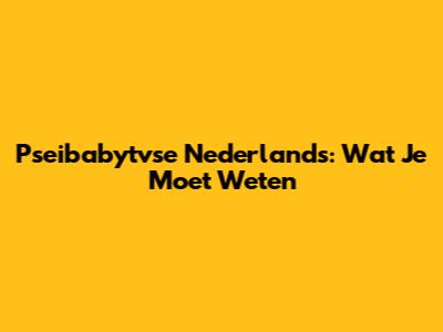 Pseibabytvse Nederlands: Wat Je Moet Weten
