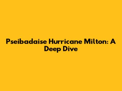Pseibadaise Hurricane Milton: A Deep Dive