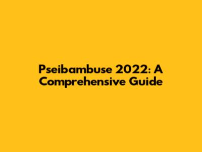 Pseibambuse 2022: A Comprehensive Guide