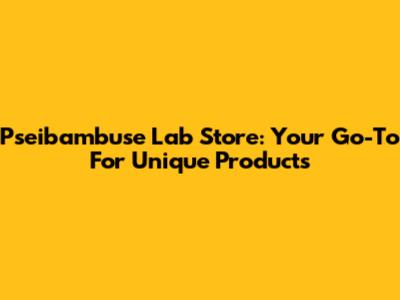 Pseibambuse Lab Store: Your Go-To For Unique Products