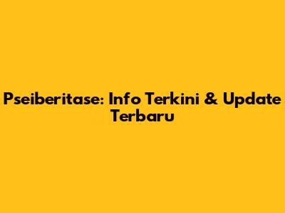 Pseiberitase: Info Terkini & Update Terbaru
