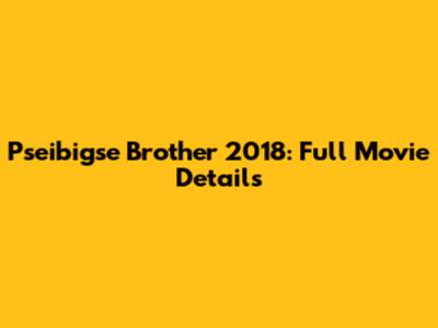 Pseibigse Brother 2018: Full Movie Details