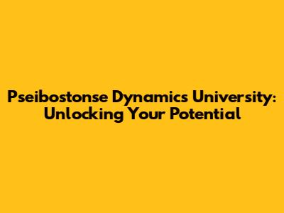 Pseibostonse Dynamics University: Unlocking Your Potential