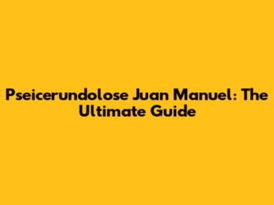 Pseicerundolose Juan Manuel: The Ultimate Guide