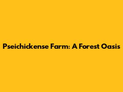 Pseichickense Farm: A Forest Oasis