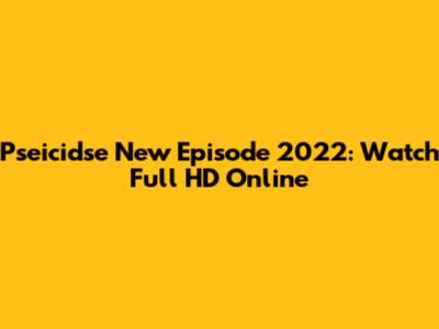 Pseicidse New Episode 2022: Watch Full HD Online