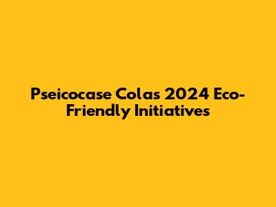 Pseicocase Cola's 2024 Eco-Friendly Initiatives