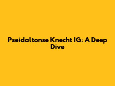 Pseidaltonse Knecht IG: A Deep Dive