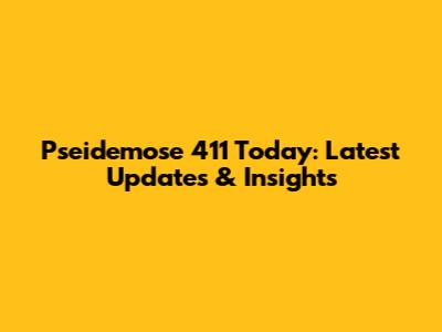 Pseidemose 411 Today: Latest Updates & Insights