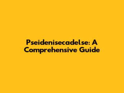 Pseidenisecadelse: A Comprehensive Guide