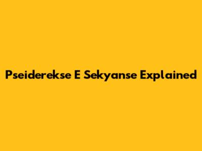 Pseiderekse E Sekyanse Explained