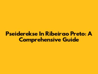 Pseiderekse In Ribeirao Preto: A Comprehensive Guide