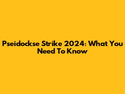 Pseidockse Strike 2024: What You Need To Know