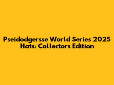 Pseidodgersse World Series 2025 Hats: Collector's Edition