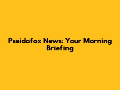 Pseidofox News: Your Morning Briefing