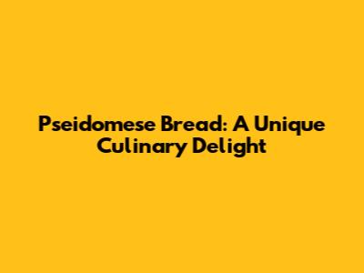 Pseidomese Bread: A Unique Culinary Delight
