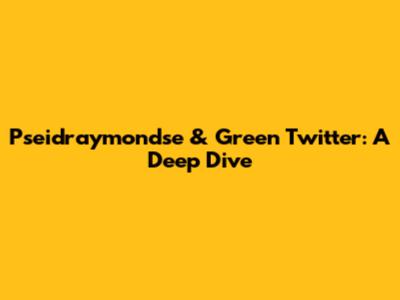 Pseidraymondse & Green Twitter: A Deep Dive