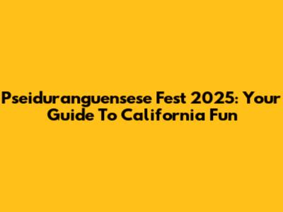 Pseiduranguensese Fest 2025: Your Guide To California Fun