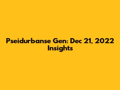 Pseidurbanse Gen: Dec 21, 2022 Insights